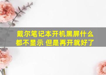 戴尔笔记本开机黑屏什么都不显示 但是再开就好了